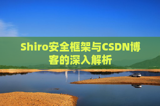 Shiro安全框架与CSDN博客的深入解析